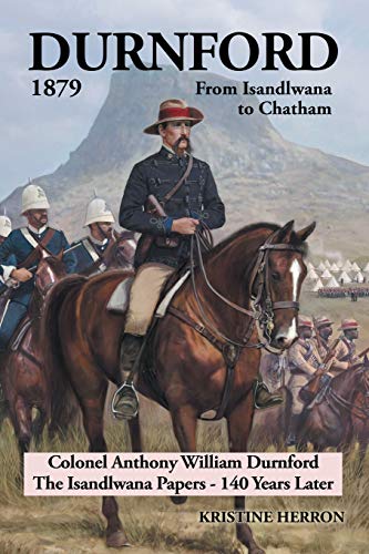 Durnford 1879 From Isandlwana to Chatham: Colonel Anthony William Durnford The Isandlwana Papers - 140 Years Later
