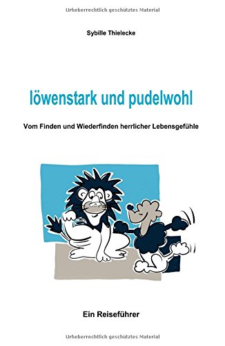 löwenstark und pudelwohl: Vom Finden und Wiederfinden herrlicher Lebensgefühle