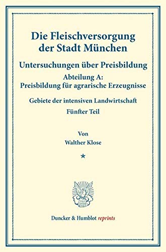 Die Fleischversorgung der Stadt München.: Untersuchungen über Preisbildung. Abteilung A: Preisbildung für agrarische Erzeugnisse. Gebiete der ... (Duncker & Humblot reprints, Band 139)