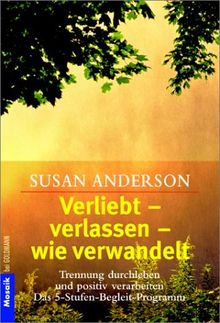 Verliebt, verlassen, wie verwandelt. Trennungen duchleben und positiv verarbeiten. Das 5-Stufen-Begleit-Programm.