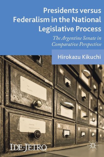 Presidents versus Federalism in the National Legislative Process: The Argentine Senate in Comparative Perspective (IDE-JETRO Series)