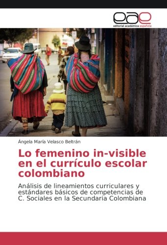 Lo femenino in-visible en el currículo escolar colombiano: Análisis de lineamientos curriculares y estándares básicos de competencias de C. Sociales en la Secundaria Colombiana