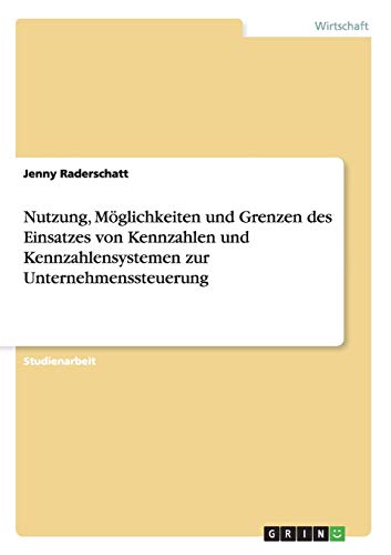 Jenny Raderschatt Nutzung, Möglichkeiten Und Grenzen Des Einsatzes Von Kennzahlen Und Kennzahlensystemen Zur Unternehmenssteuerung
