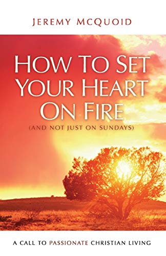 How to Set Your Heart on Fire: A Call to Passionate Christian Living