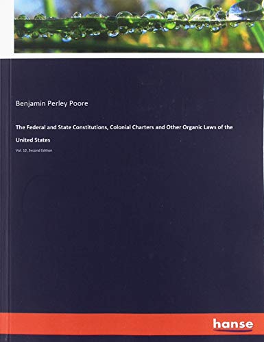 The Federal and State Constitutions, Colonial Charters and Other Organic Laws of the United States: Vol. 12, Second Edition
