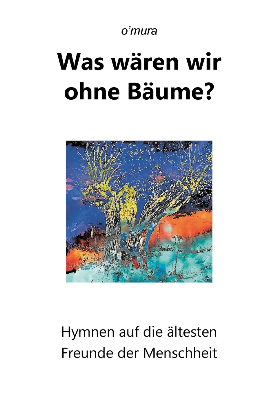 Was wären wir ohne Bäume?: Hymnen auf die ältesten Freunde der Menschheit