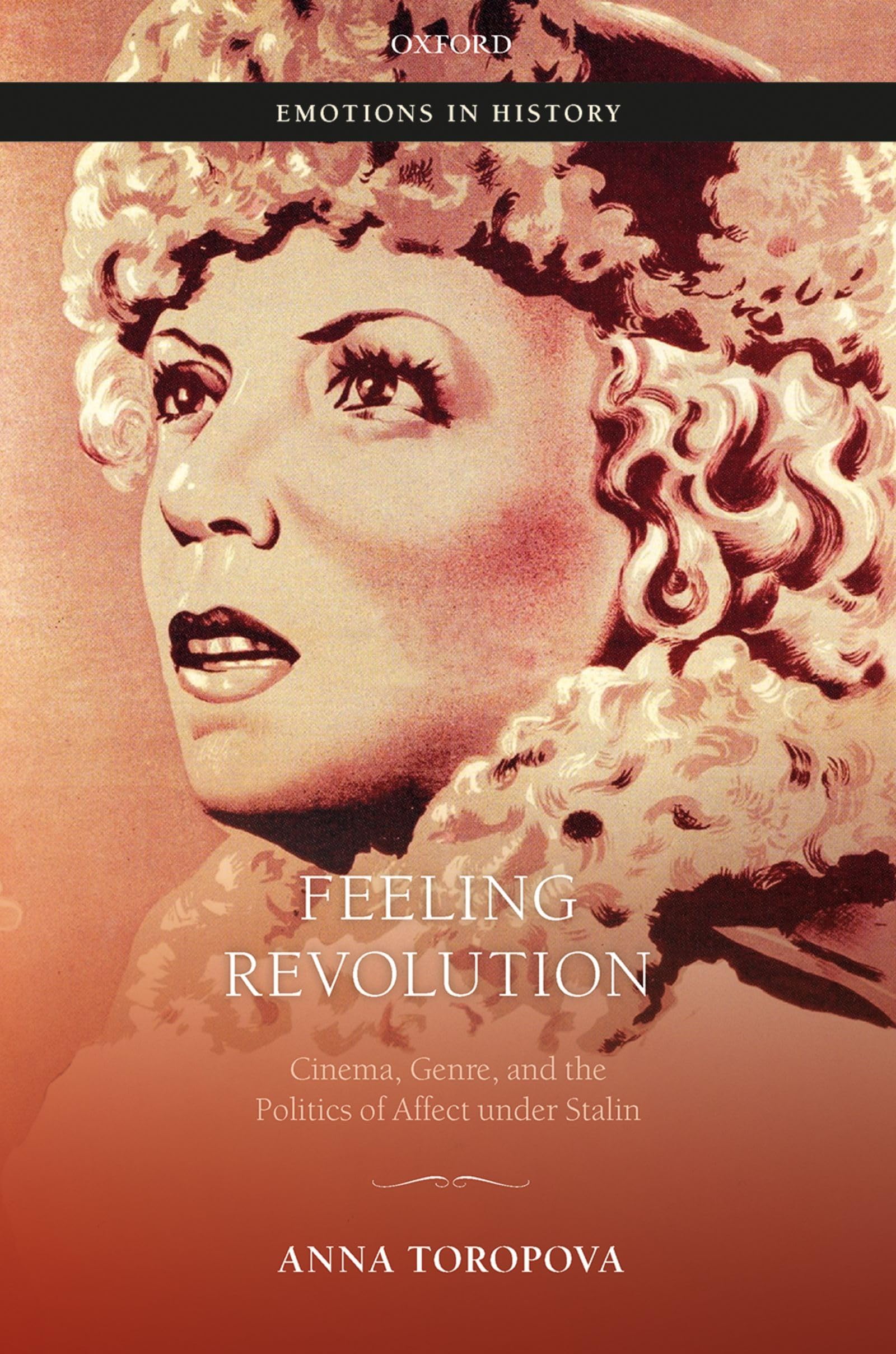 FEELING REVOLUTION EIH C: Cinema, Genre, and the Politics of Affect Under Stalin (Emotions in History)