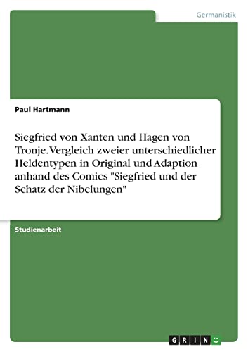 Siegfried von Xanten und Hagen von Tronje. Vergleich zweier unterschiedlicher Heldentypen in Original und Adaption anhand des Comics Siegfried und der Schatz der Nibelungen
