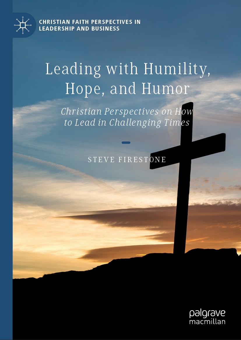 Leading with Humility, Hope, and Humor: Christian Perspectives on How to Lead in Challenging Times (Christian Faith Perspectives in Leadership and Business)