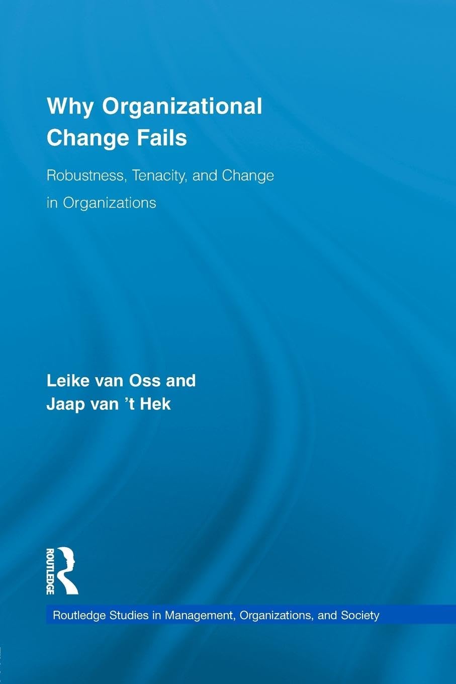 Leike van Oss Why Organizational Change Fails, Robustness, Tenacity, And Change In Organizations (Routledge Studies In Management, Organizations And Society)