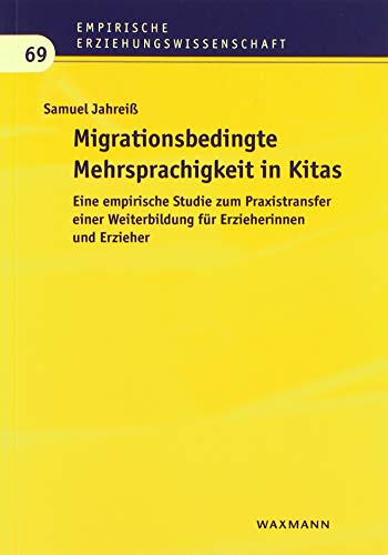 Migrationsbedingte Mehrsprachigkeit in Kitas: Eine empirische Studie zum Praxistransfer einer Weiterbildung für Erzieherinnen und Erzieher (Empirische Erziehungswissenschaft)