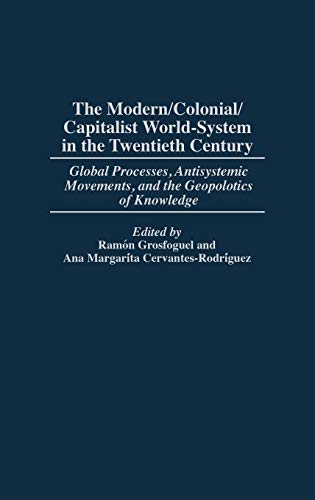 The Modern/Colonial/Capitalist World-System in the Twentieth Century: Global Processes, Antisystemic Movements, and the Geopolitics of Knowledge (Studies in the Political Economy of the World-system)