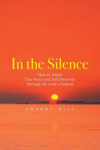 In the Silence: How to Attain True Peace and Self-Discovery Through the Lord’s Purpose