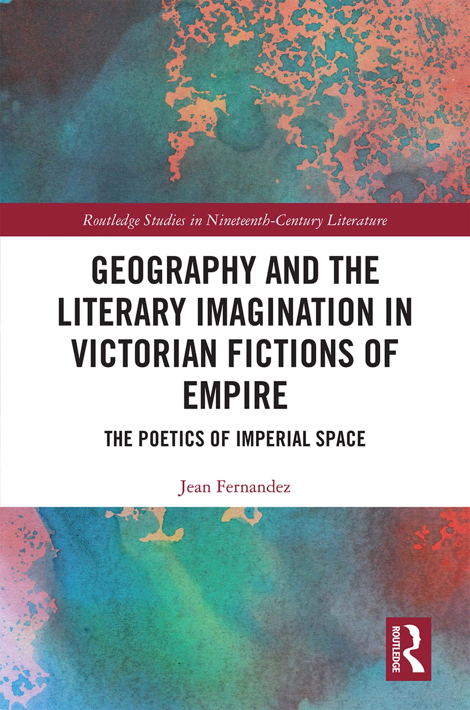 Geography and the Literary Imagination in Victorian Fictions of Empire: The Poetics of Imperial Space (Routledge Studies in Nineteenth Century Literature, 57, Band 57)