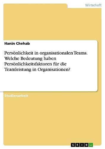 Persönlichkeit in organisationalen Teams. Welche Bedeutung haben Persönlichkeitsfaktoren für die Teamleistung in Organisationen?