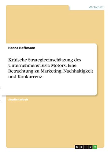 Kritische Strategieeinschätzung des Unternehmens Tesla Motors. Eine Betrachtung zu Marketing, Nachhaltigkeit und Konkurrenz