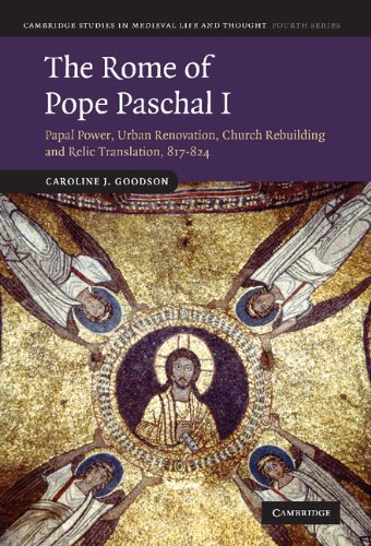 The Rome of Pope Paschal I: Papal Power, Urban Renovation, Church Rebuilding and Relic Translation, 817–824 (Cambridge Studies in Medieval Life and Thought: Fourth Series, Band 77)