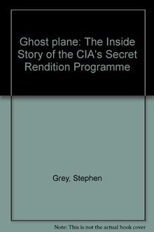 Ghost plane: The Inside Story of the CIA's Secret Rendition Programme