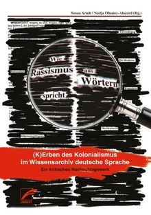 Wie Rassismus aus Wörtern spricht: Kerben des Kolonialismus im Wissensarchiv deutsche Sprache. Ein kritisches Nachschlagewerk