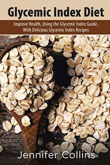 Glycemic Index Diet: Improve Health, Using the Glycemic Index Guide, With Delicious Glycemic Index Recipes