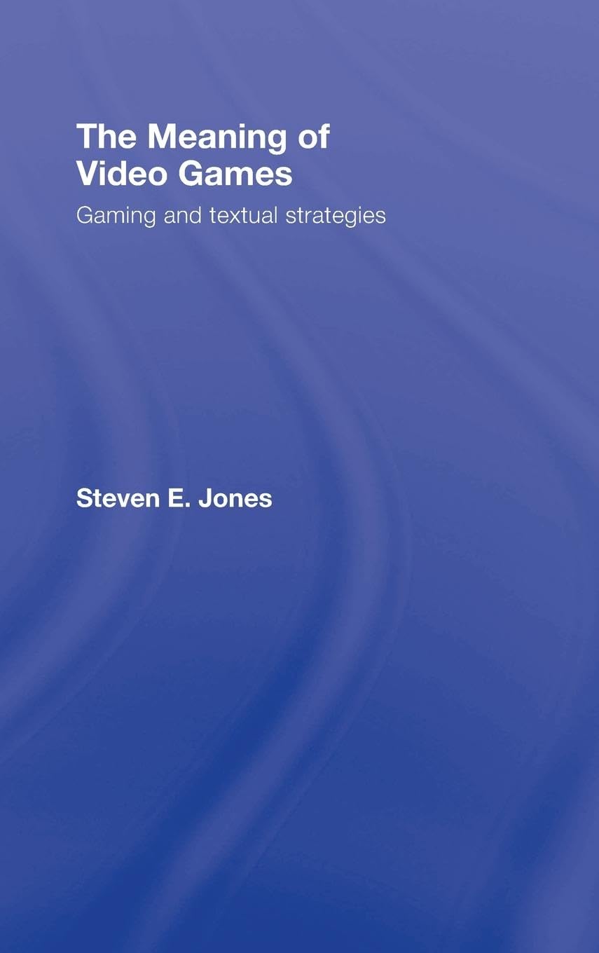 The Meaning of Video Games: Gaming and Textual Strategies