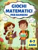 Giochi Matematici per Bambini: Esercizi Divertenti, Pratici e di Logica per Apprendere, Migliorare e Comprendere la Matematica | 6-7 Anni