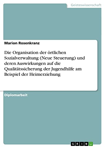Die Organisation der örtlichen Sozialverwaltung (Neue Steuerung) und deren Auswirkungen auf die Qualitätssicherung der Jugendhilfe am Beispiel der Heimerziehung: Diplomarbeit