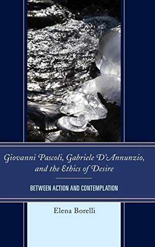Giovanni Pascoli, Gabriele D'Annunzio, and the Ethics of Desire: Between Action and Contemplation (The Fairleigh Dickinson University Press Series in Italian Studies)