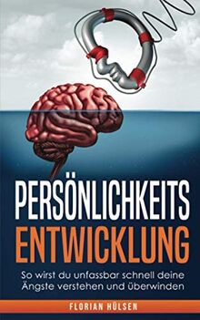 Persönlichkeitsentwicklung: So wirst du unfassbar schnell deine Ängste verstehen und überwinden: Durch emotionale Intelligenz und Motivation verblüffend leicht deine Ziele erreichen.
