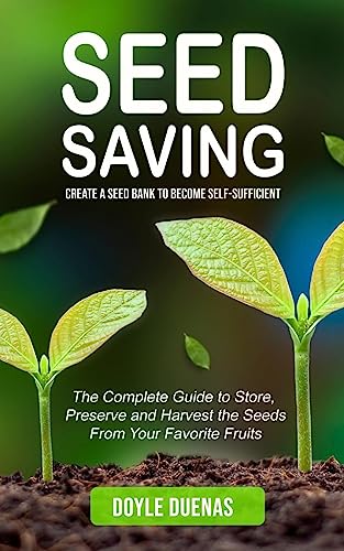 Doyle Duenas Seed Saving, Create A Seed Bank To Become Self-sufficient (The Complete Guide To Store, Preserve And Harvest The Seeds From Your Favorite Fruits)