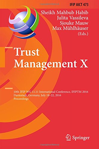 Trust Management X: 10th IFIP WG 11.11 International Conference, IFIPTM 2016, Darmstadt, Germany, July 18-22, 2016, Proceedings (IFIP Advances in Information and Communication Technology)