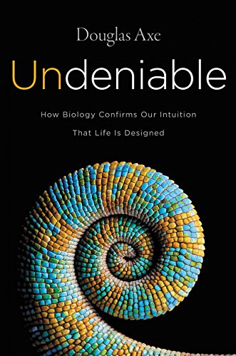 Douglas Axe Undeniable, How Biology Confirms Our Intuition That Life Is Designed