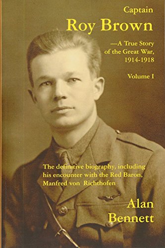 Captain Roy Brown, a True Story of the Great War, Vol. I: The Definitive Biography, Including His Encounter with the Red Baron, Manfred von Richthofen