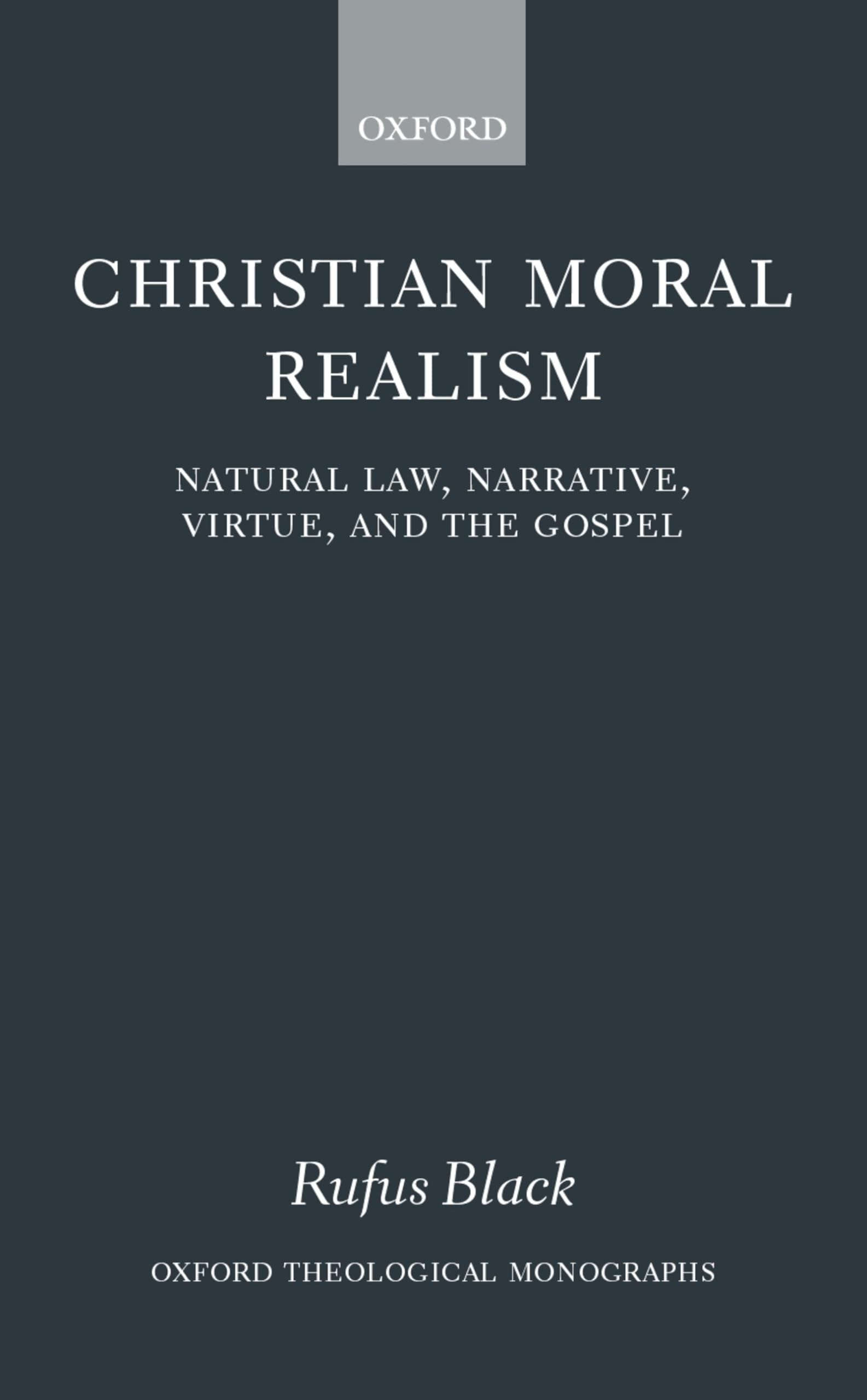 Christian Moral Realism: Natural Law, Narrative, Virtue, and the Gospel (Oxford Theological Monographs)
