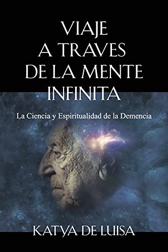 VIAJE A TRAVES DE LA MENTE INFINITA: La Ciencia y Espiritualidad de la Demencia