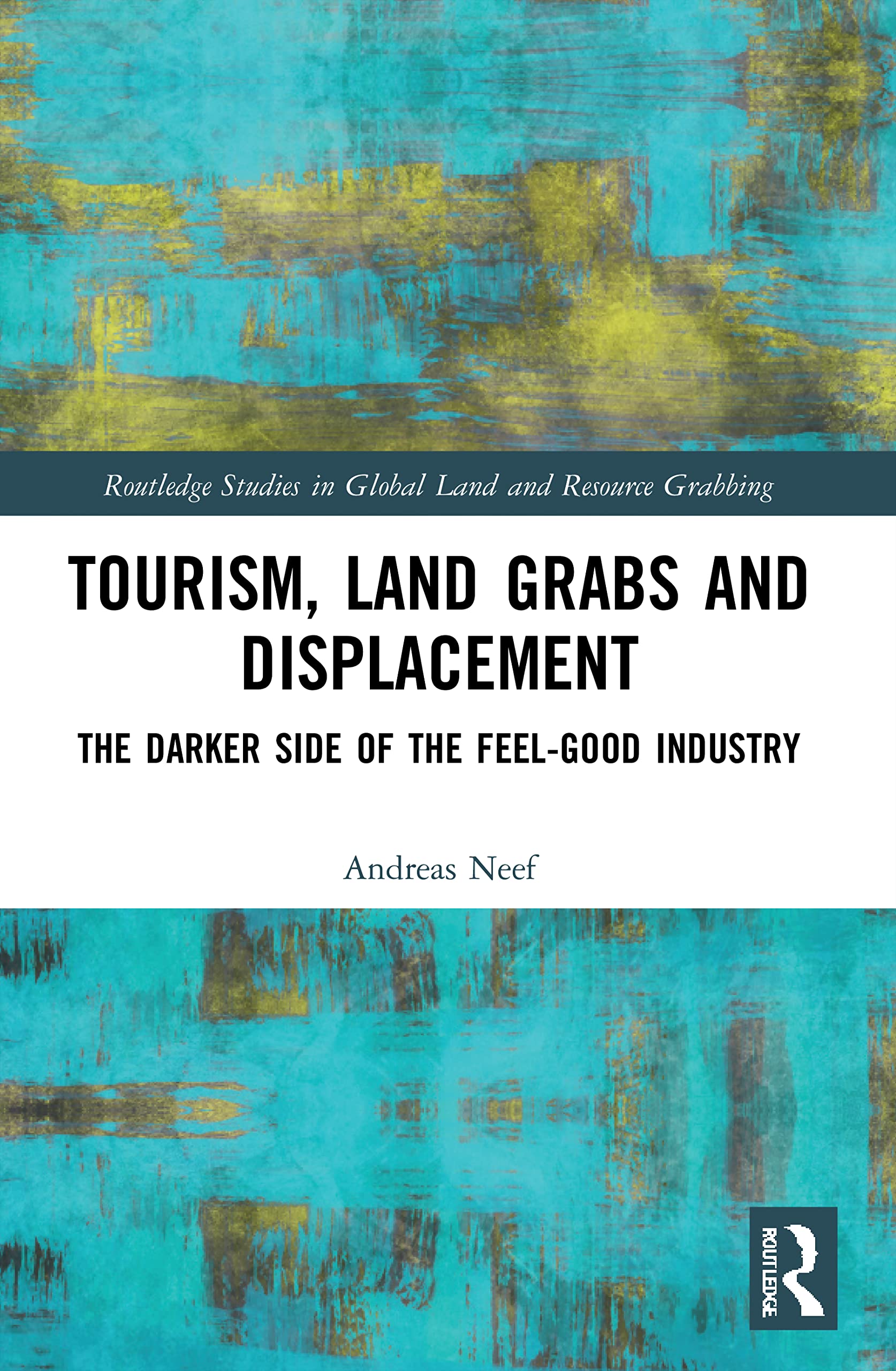 Tourism, Land Grabs and Displacement: The Darker Side of the Feel-Good Industry (Routledge Studies in Global Land and Resource Grabbing)