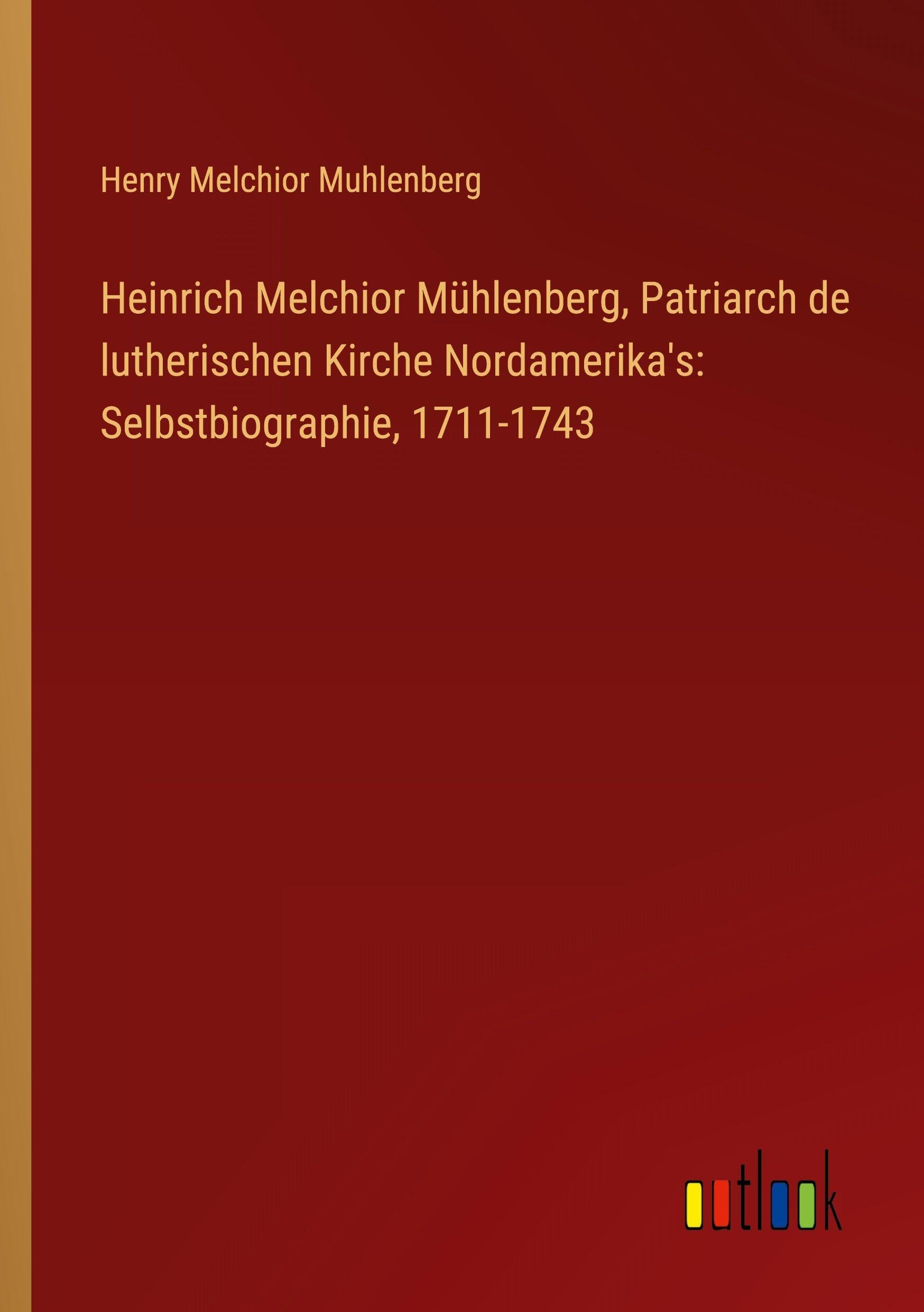 Heinrich Melchior Mühlenberg, Patriarch de lutherischen Kirche Nordamerika's: Selbstbiographie, 1711-1743