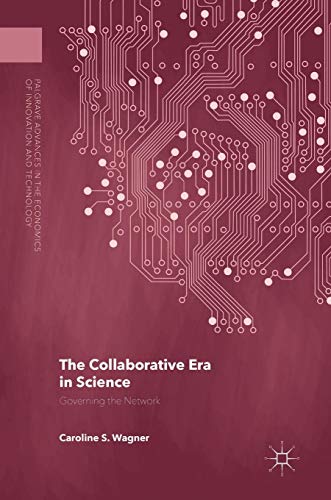 The Collaborative Era in Science: Governing the Network (Palgrave Advances in the Economics of Innovation and Technology)