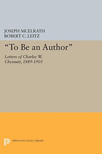 To Be an Author: Letters of Charles W. Chesnutt, 1889-1905 (Princeton Legacy Library)