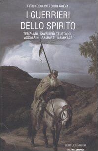 I guerrieri dello spirito. Templari, cavalieri teutonoci, assassini, samurai, kamikaze (Uomini e religioni)