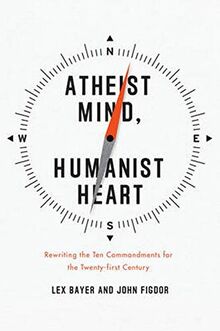 Atheist Mind, Humanist Heart: Rewriting the Ten Commandments for the Twenty-first Century