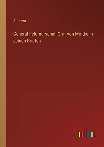 General-Feldmarschall Graf von Moltke in seinen Briefen