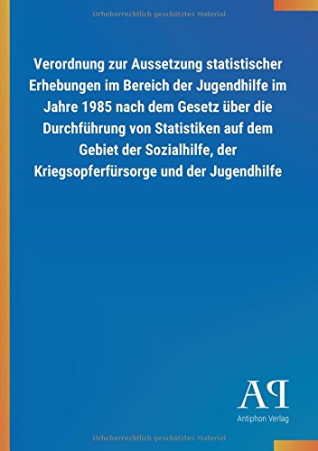 Verordnung zur Aussetzung statistischer Erhebungen im Bereich der Jugendhilfe im Jahre 1985 nach dem Gesetz über die Durchführung von Statistiken auf ... der Kriegsopferfürsorge und der Jugendhilfe