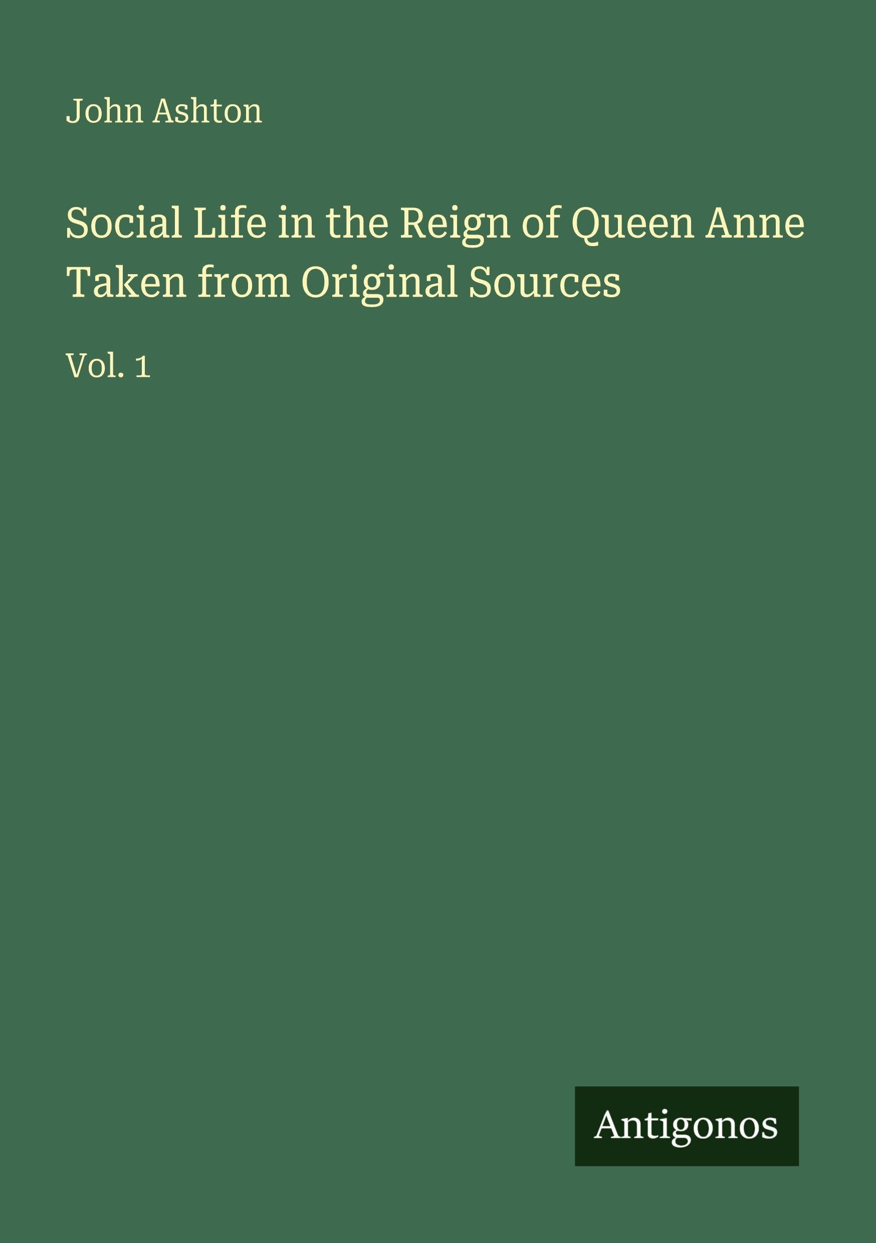 Social Life in the Reign of Queen Anne Taken from Original Sources: Vol. 1
