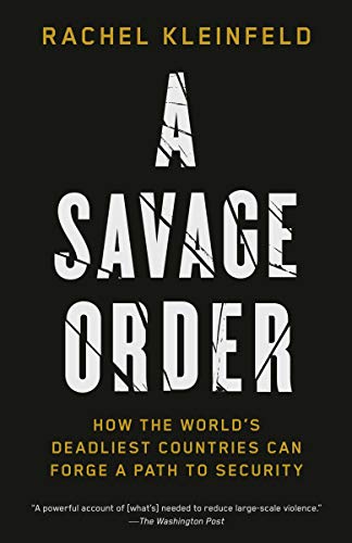 Rachel Kleinfeld A Savage Order, How The World's Deadliest Countries Can Forge A Path To Security