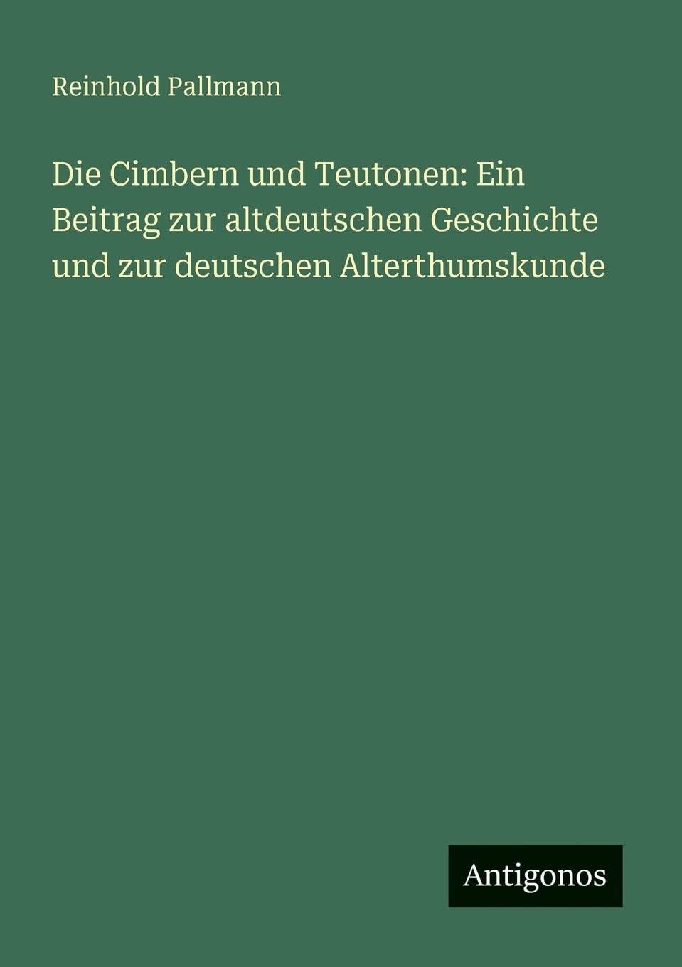 Die Cimbern und Teutonen: Ein Beitrag zur altdeutschen Geschichte und zur deutschen Alterthumskunde