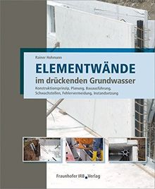 Elementwände im drückenden Grundwasser: Konstruktionsprinzip, Planung, Bauausführung, Schwachstellen, Fehlervermeidung, Instandsetzung.