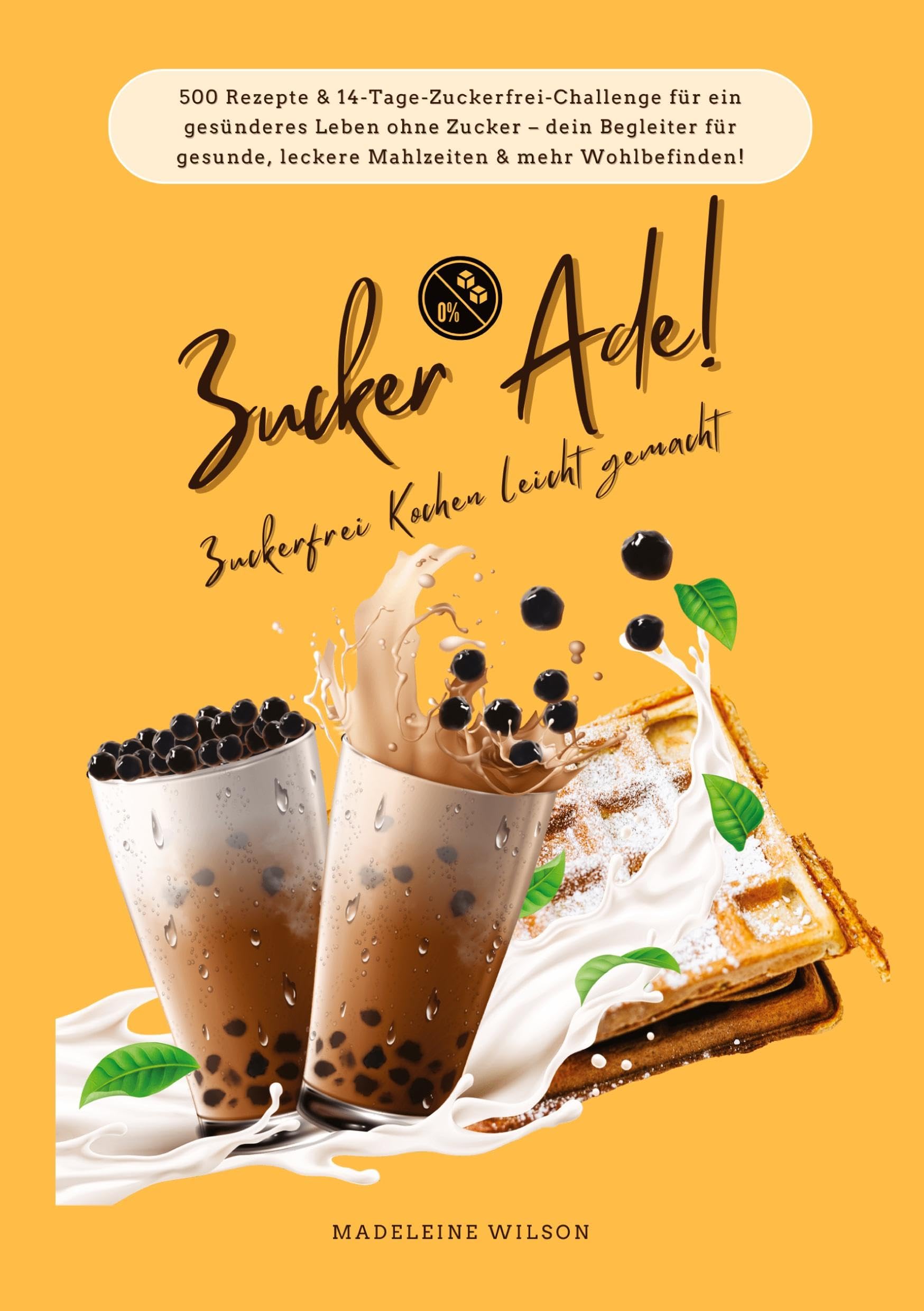 Zucker Ade! Zuckerfrei Kochen leicht gemacht: 500 Rezepte & 14-Tage-Zuckerfrei-Challenge für ein gesünderes Leben ohne Zucker – dein Begleiter für gesunde, leckere Mahlzeiten und mehr Wohlbefinden!