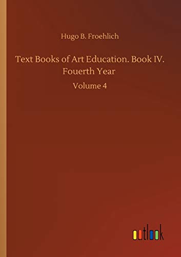 Text Books of Art Education. Book IV. Fouerth Year: Volume 4