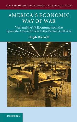 America's Economic Way of War: War and the US Economy from the Spanish-American War to the Persian Gulf War (New Approaches to Economic and Social History)